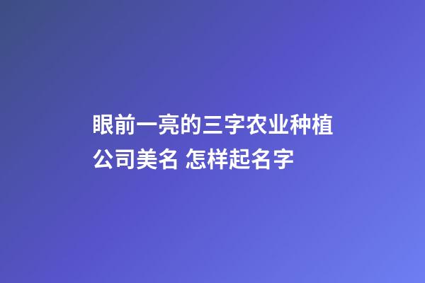 眼前一亮的三字农业种植公司美名 怎样起名字-第1张-公司起名-玄机派